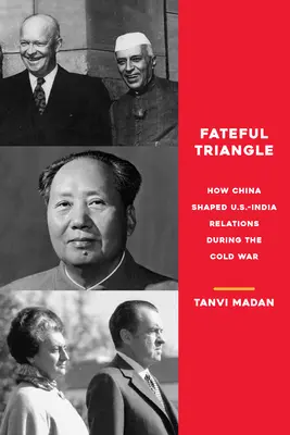 Sorsdöntő háromszög: Hogyan alakította Kína az amerikai-indiai kapcsolatokat a hidegháború idején - Fateful Triangle: How China Shaped U.S.-India Relations During the Cold War