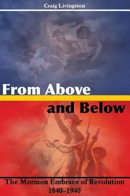 Fentről és lentről: A forradalom mormon ölelése, 1840-1940 - From Above and Below: The Mormon Embrace of Revolution, 1840-1940