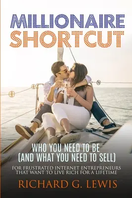 Millionaire Shortcut: Kinek kell lenned (és mit kell eladnod): Frusztrált internetes vállalkozóknak, akik egy életen át gazdagságban akarnak élni. - Millionaire Shortcut: Who You Need To Be (and What You Need To Sell): For Frustrated Internet Entrepreneurs That Want to Live Rich for a Lif