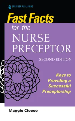 Gyorstalpaló tények az ápolói felkészítő tanár számára, második kiadás: Kulcsok a sikeres preceptori munka biztosításához - Fast Facts for the Nurse Preceptor, Second Edition: Keys to Providing a Successful Preceptorship