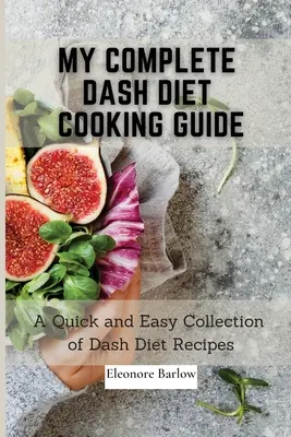 My Complete Dash Diet Cooking Guide: Gyors és egyszerű Dash diétás receptek gyűjteménye - My Complete Dash Diet Cooking Guide: A Quick and Easy Collection of Dash Diet Recipes