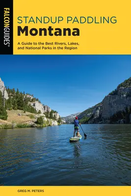 Standup Paddling Montana: A Guide to the Best Rivers, Lakes, and National Parks in the Region (Útmutató a régió legjobb folyóihoz, tavaihoz és nemzeti parkjaihoz) - Standup Paddling Montana: A Guide to the Best Rivers, Lakes, and National Parks in the Region