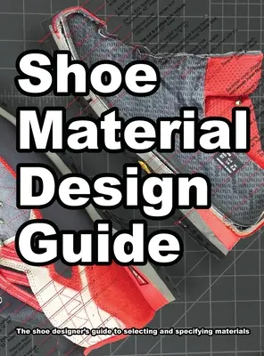 Cipőanyag-tervezési útmutató: A cipőtervezők teljes útmutatója a lábbeli anyagok kiválasztásához és meghatározásához - Shoe Material Design Guide: The shoe designers complete guide to selecting and specifying footwear materials