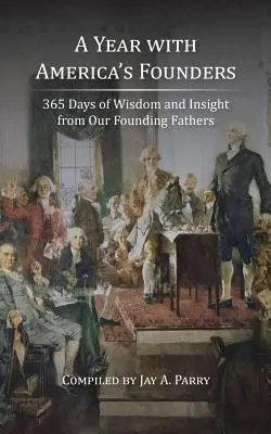 Egy év Amerika alapítóival: 365 nap bölcsesség és belátás alapító atyáinktól - A Year with America's Founders: 365 Days of Wisdom and Insight from Our Founding Fathers