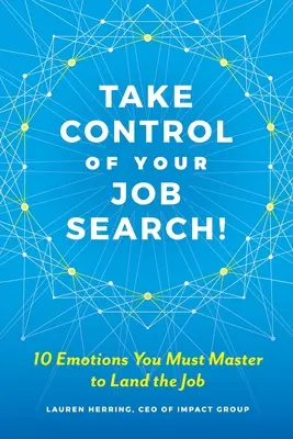 Vedd kézbe az irányítást az álláskeresésed felett: 10 érzelem, amit el kell sajátítanod, hogy megkapd az állást - Take Control of Your Job Search: 10 Emotions You Must Master to Land the Job