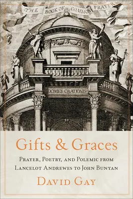 Ajándékok és kegyelmek: Imádság, költészet és polémia Lancelot Andrewes-tól John Bunyanig - Gifts and Graces: Prayer, Poetry, and Polemic from Lancelot Andrewes to John Bunyan