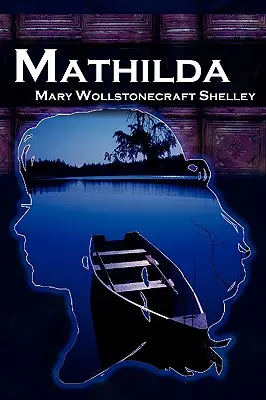 Mathilda: Mary Shelley klasszikus regénye a Frankenstein, azaz Matilda után. - Mathilda: Mary Shelley's Classic Novella Following Frankenstein, Aka Matilda