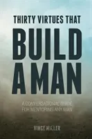 Harminc erény, amely felépít egy férfit: Beszélgetéses útmutató bármely férfi mentorálásához - Thirty Virtues that Build a Man: A Conversational Guide for Mentoring Any Man