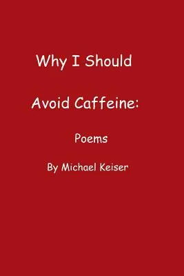 Miért kellene kerülnöm a koffeint: Michael Keiser versei - Why I Should Avoid Caffeine: Poems by Michael Keiser