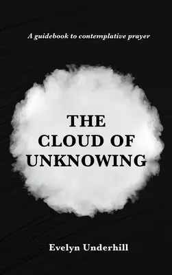 A Tudatlanság Felhője: A szemlélődés könyve: Amelyet a Tudatlanság Felhőjének neveznek, amelyben a lélek Istennel egyesül - The Cloud of Unknowing: A Book Of Contemplation The Which Is Called The Cloud Of Unknowing, In The Which A Soul Is Oned With God