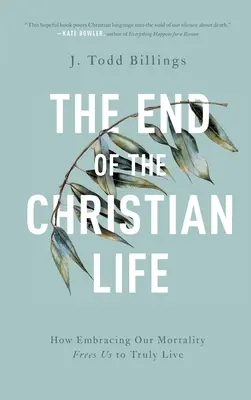 A keresztény élet vége: Hogyan szabadít fel minket a halandóságunk elfogadása arra, hogy valóban éljünk - The End of the Christian Life: How Embracing Our Mortality Frees Us to Truly Live