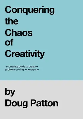 A kreativitás káoszának legyőzése: A kreatív problémamegoldás teljes útmutatója mindenki számára - Conquering the Chaos of Creativity: A complete guide to creative problem-solving for everyone