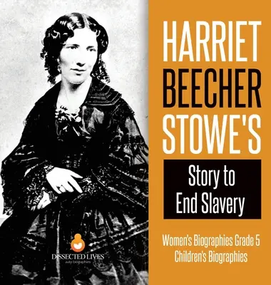 Harriet Beecher Stowe története a rabszolgaság megszüntetéséért - Női életrajzok 5. osztály - Gyermekéletrajzok - Harriet Beecher Stowe's Story to End Slavery - Women's Biographies Grade 5 - Children's Biographies