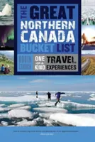 A nagy észak-kanadai bakancslista: Egyedülálló utazási élmények - The Great Northern Canada Bucket List: One-Of-A-Kind Travel Experiences