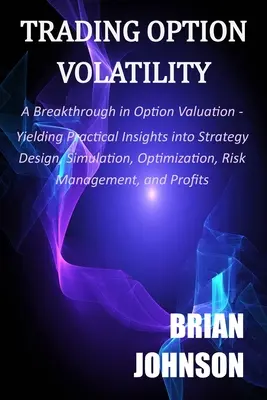 Trading Option Volatility (Opciós volatilitás kereskedelme): Áttörés az opcióértékelésben, gyakorlati betekintést nyújt a stratégia tervezésébe, a szimulációba, az optimalizálásba, a kockázati M - Trading Option Volatility: A Breakthrough in Option Valuation, Yielding Practical Insights into Strategy Design, Simulation, Optimization, Risk M