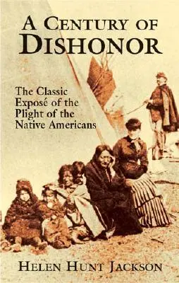 A Century of Dishonor: Az amerikai őslakosok helyzetének klasszikus expozéja - A Century of Dishonor: The Classic Expos of the Plight of the Native Americans