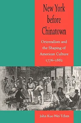 New York a kínai negyed előtt: Az orientalizmus és az amerikai kultúra formálása, 1776-1882 - New York Before Chinatown: Orientalism and the Shaping of American Culture, 1776-1882