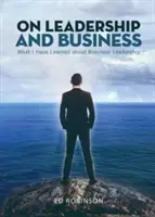 A vezetésről és az üzletről: Amit az üzleti vezetésről tanultam - On Leadership and Business: What I Have Learned About Business Leadership