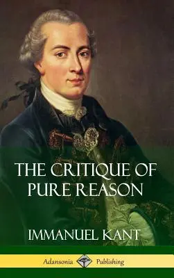 A tiszta ész kritikája (Keménykötés) - The Critique of Pure Reason (Hardcover)