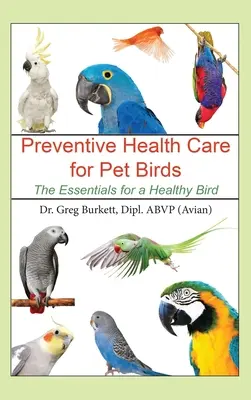 Megelőző egészségügyi ellátás házimadarak számára: Az egészséges madarakhoz szükséges alapvető tudnivalók - Preventative Health Care for Pet Birds: The Essentials for a Healthy Bird