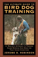 A madárkutyakiképzés végső útmutatója: A Realistic Approach to Training Close-Working Gun Dogs for Tight Cover Conditions (A realisztikus megközelítés a szoros fedezékben dolgozó puskakutyák kiképzéséhez) - The Ultimate Guide to Bird Dog Training: A Realistic Approach to Training Close-Working Gun Dogs for Tight Cover Conditions