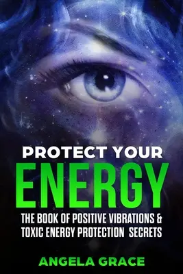 Védd az energiádat! A pozitív rezgések könyve és a toxikus energiák védelmének titkai - Protect Your Energy: The Book of Positive Vibrations & Toxic Energy Protection Secrets