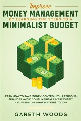 Javítsa a pénzgazdálkodást a minimalista költségvetés lépéseinek megtanulásával: Learn How to Save Money, Control your Personal Finances, Avoid Consumerism, Inv - Improve Money Management by Learning the Steps to a Minimalist Budget: Learn How to Save Money, Control your Personal Finances, Avoid Consumerism, Inv