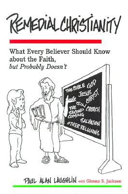 Gyógyító kereszténység: Amit minden hívőnek tudnia kellene a hitről, de valószínűleg nem tudja - Remedial Christianity: What Every Believer Should Know About the Faith, but Probably Doesn't