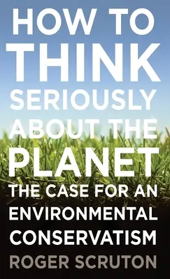 Hogyan gondolkodjunk komolyan a bolygóról: A környezeti konzervativizmus ügye - How to Think Seriously about the Planet: The Case for an Environmental Conservatism