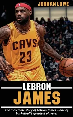 LeBron James: LeBron James - a kosárlabda egyik legnagyobb játékosának hihetetlen története! - LeBron James: The incredible story of LeBron James - one of basketball's greatest players!