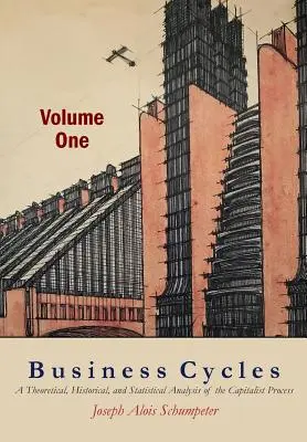 Üzleti ciklusok [Első kötet]: A kapitalista folyamat elméleti, történeti és statisztikai elemzése - Business Cycles [Volume One]: A Theoretical, Historical, and Statistical Analysis of the Capitalist Process