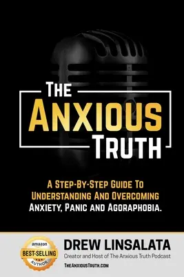 A szorongó igazság: Lépésről lépésre útmutató a pánik, a szorongás és az agorafóbia megértéséhez és leküzdéséhez - The Anxious Truth: A Step-By-Step Guide To Understanding and Overcoming Panic, Anxiety, and Agoraphobia