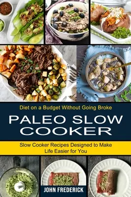 Paleo Slow Cooker: Slow Cooker Receptes Designed to Make Life Easier For You (Diet on a Budget Without Going Broke) - Paleo Slow Cooker: Slow Cooker Recipes Designed to Make Life Easier for You (Diet on a Budget Without Going Broke)