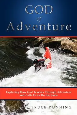 A kalandok istene: Isten tanít a kalandokon keresztül, és hív minket, hogy mi is így tegyünk. - God of Adventure: Exploring How God Teaches Through Adventure and Calls Us to Do the Same