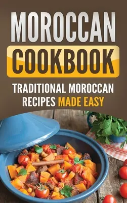 Marokkói szakácskönyv: Hagyományos marokkói receptek egyszerűen elkészítve - Moroccan Cookbook: Traditional Moroccan Recipes Made Easy