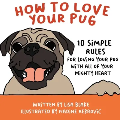 Hogyan szeressük a mopszunkat: 10 egyszerű szabály, hogy teljes szívünkkel szeressük a mopszunkat - How to Love Your Pug: 10 Simple Rules for Loving Your Pug with all of Your Mighty Heart