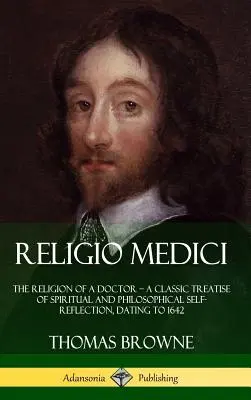 Religio Medici: Egy orvos vallása - a spirituális és filozófiai önvizsgálat klasszikus értekezése, 1642-ből (Hardcove - Religio Medici: The Religion of a Doctor - a Classic Treatise of Spiritual and Philosophical Self-Reflection, dating to 1642 (Hardcove