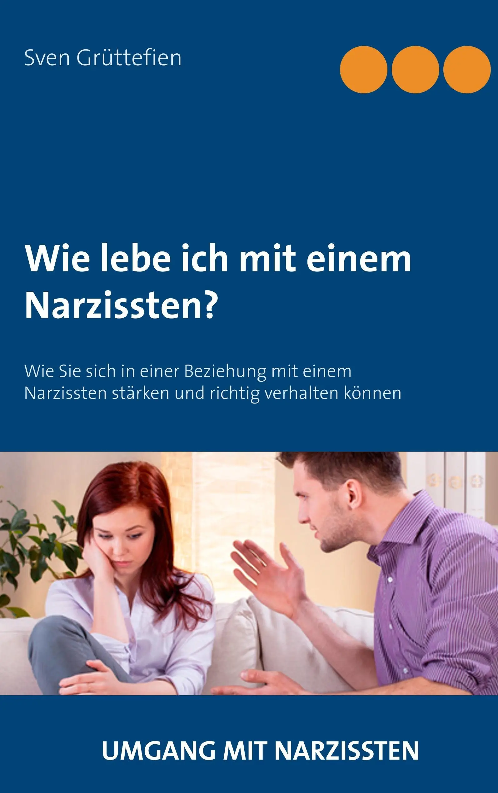 Wie lebe ich mit einem Narzissten?: Wie Sie sich in einer Beziehung mit einem Narzissten strken und richtig verhalten knnen