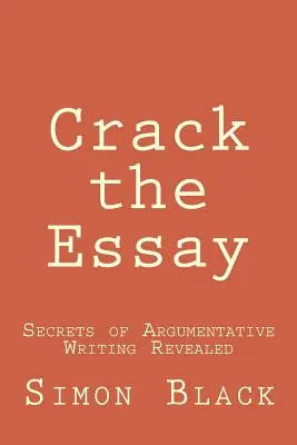 Törd meg az esszét: Az érvelő írás titkai - Az érvelő írás titkai - Crack the Essay: Secrets of Argumentative Writing Revealed