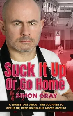 Szívd fel, vagy menj haza! Egy igaz történet a bátorságról, hogy felállj, folytasd és soha ne add fel! - Suck It Up Or Go Home: A True Story About The Courage To Stand Up, Keep Going And Never Give In!