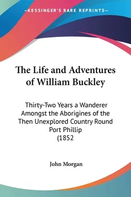 William Buckley élete és kalandjai: Harminckét év vándorlás a Port Phillip körüli, akkor még feltáratlan vidék őslakosai között (1852) - The Life and Adventures of William Buckley: Thirty-Two Years a Wanderer Amongst the Aborigines of the Then Unexplored Country Round Port Phillip (1852