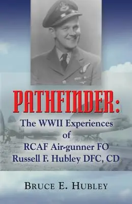 Pathfinder: Hubley Dfc, CD - Pathfinder: The WWII Experiences of Rcaf Air-Gunner Fo Russell F. Hubley Dfc, CD