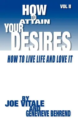 Hogyan érd el vágyaidat, 2. kötet: Hogyan élj életet és szeress! - How to Attain Your Desires, Volume 2: How to Live Life and Love It!