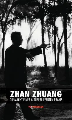 Zhan Zhuang: Die Macht einer Altberlieferten Praxis (Zhan Zhuang: Die Macht einer Altberlieferten Praxis) - Zhan Zhuang: Die Macht einer Altberlieferten Praxis