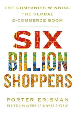 Hatmilliárd vásárló: A globális e-kereskedelmi boomot megnyerő vállalatok - Six Billion Shoppers: The Companies Winning the Global E-Commerce Boom