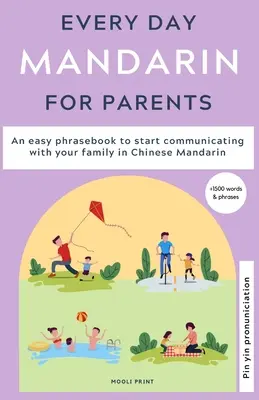 Hétköznapi mandarin a szülőknek: Egy egyszerű nyelvkönyv, amellyel elkezdhet kommunikálni a családjával mandarin kínai nyelven - Everyday Mandarin for Parents: An easy phrasebook to start communicating with your family in Mandarin Chinese