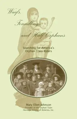 Gyámoltalanok, lelencek és félárvák: Az amerikai árvavonat utasainak felkutatása - Waifs, Foundlings, and Half-Orphans: Searching for America's Orphan Train Riders