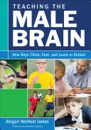 A férfiagy tanítása: Hogyan gondolkodnak, éreznek és tanulnak a fiúk az iskolában? - Teaching the Male Brain: How Boys Think, Feel, and Learn in School