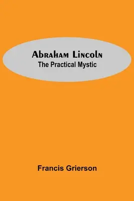 Abraham Lincoln: A gyakorlatias misztikus - Abraham Lincoln: The Practical Mystic