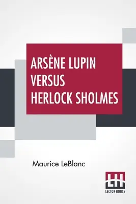 Arsne Lupin Versus Herlock Sholmes: Fordította franciából George Morehead - Arsne Lupin Versus Herlock Sholmes: Translated From The French By George Morehead